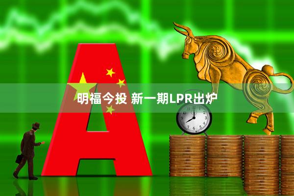 明福今投 新一期LPR出炉