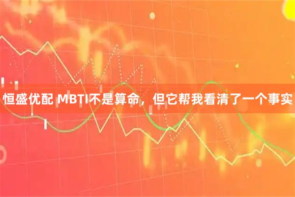 恒盛优配 MBTI不是算命，但它帮我看清了一个事实