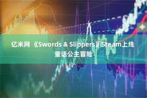 亿米网 《Swords & Slippers》Steam上线 童话公主冒险
